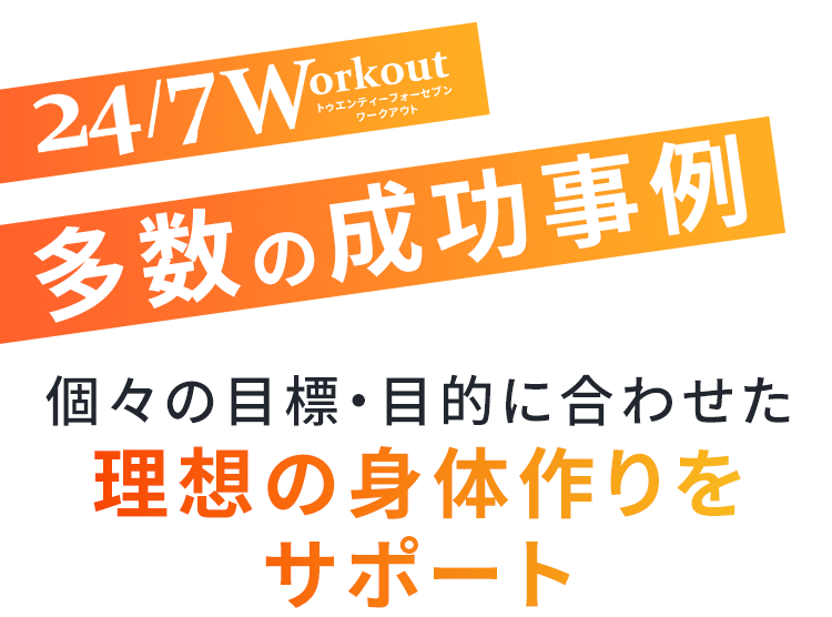24/7Workout トゥエンティフォーセブンワークアウト
多数の成功事例

個々の目標・目的に合わせた理想の身体作りをサポート