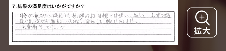 自分が最初に設定した無理のある目標とは違い、ちゃんと一歩ずつ結果を出しながら進んでいるので、安心して続けられました。大変満足です。^_^