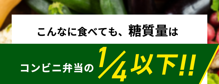 こんなに食べても、糖質量は
コンビニ弁当の1/4以下！！

✔︎ 全メニュー糖質22g以下
✔︎ バラエティ豊かなメニュー
✔︎ 一流シェフ絶賛のおいしさ
✔︎ レンジで温めるだけで食べられる

一般的なお弁当の糖質量
1食 96.5g※

※2021年3月時点でのコンビニエンスストア3社
　5商品（のり弁・幕の内弁当）の平均値をもとに当社算出

28色セットの内容

鶏もも肉と野菜のスイートチリソース
やわらか豚の和風マスタード焼き
ハーブ香る魚介のアクアパッツァ風
照り焼きチキン
とろけるチーズのミートボール
牛もも肉の黒胡椒炒め
海老ときのこのチーズクリーム
ピリッと辛い鳥ごぼうのトマト炒め
白身魚と7種食材の黒酢あんかけ
たっぷり野菜と鮭のショウガ醤油蒸し
鶏ささみの具沢山トマト煮込み
ほくほく豆のポークビーンズ
鶏肉とカボチャの豆乳煮込み


※おにぎり、パンはメニューに含まれません。
※画像は盛り付けた際のイメージです。