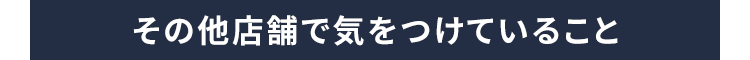 その他店舗で気をつけていること